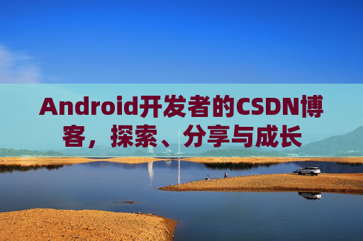 Android开发者的CSDN博客,探索、分享与成长 Android开发者的CSDN博客,探索、分享与成长